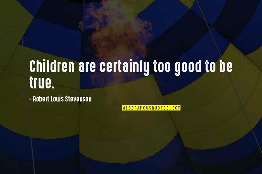 Will Never Leave You Alone Quotes By Robert Louis Stevenson: Children are certainly too good to be true. Will Never Leave You Alone Quotes By Robert Louis Stevenson: Children are certainly too good to be true.