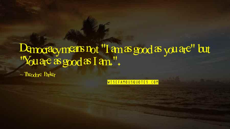 Will Never Miss U Quotes By Theodore Parker: Democracy means not "I am as good as