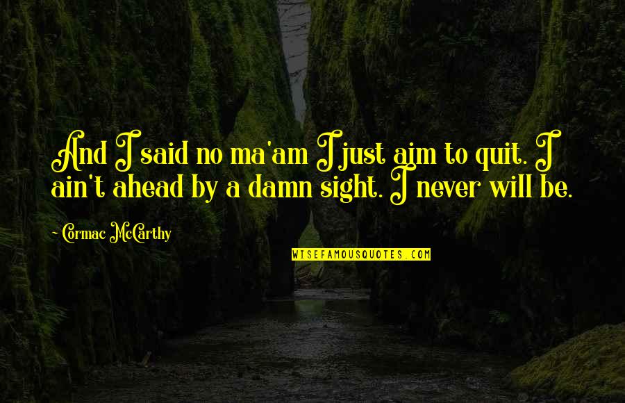 Will Never Quit Quotes By Cormac McCarthy: And I said no ma'am I just aim