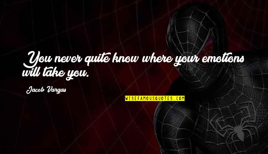 Will Never Quit Quotes By Jacob Vargas: You never quite know where your emotions will Will Never Quit Quotes By Jacob Vargas: You never quite know where your emotions will