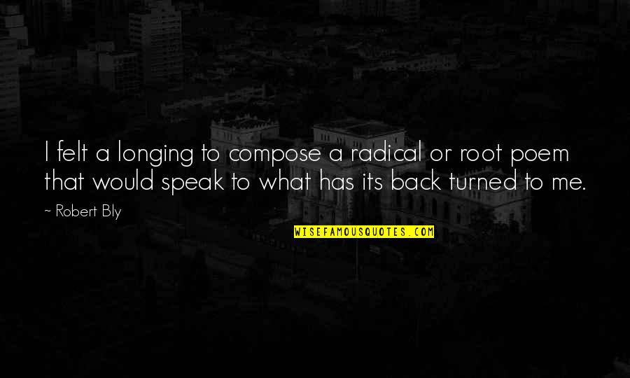 Will Never Quit Quotes By Robert Bly: I felt a longing to compose a radical Will Never Quit Quotes By Robert Bly: I felt a longing to compose a radical