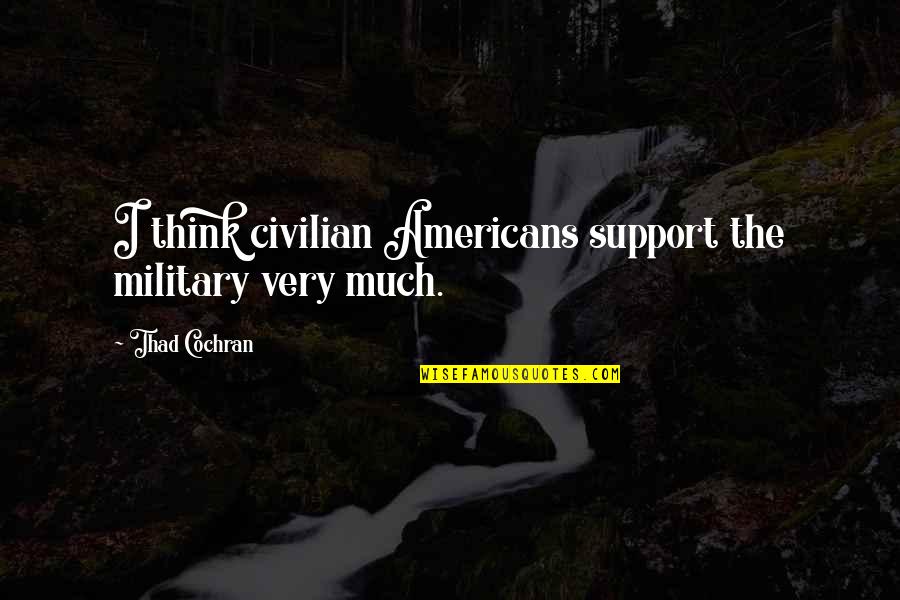 Will Never Quit Quotes By Thad Cochran: I think civilian Americans support the military very Will Never Quit Quotes By Thad Cochran: I think civilian Americans support the military very