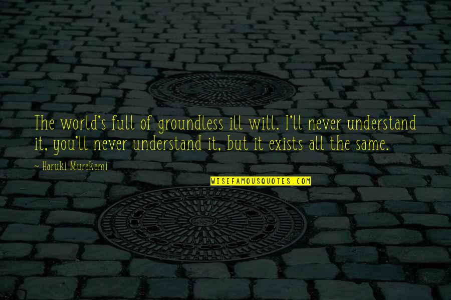 Will Never Understand Quotes By Haruki Murakami: The world's full of groundless ill will. I'll