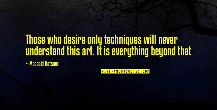 Will Never Understand Quotes By Masaaki Hatsumi: Those who desire only techniques will never understand