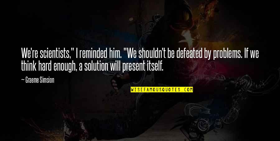 Will Not Be Defeated Quotes By Graeme Simsion: We're scientists," I reminded him. "We shouldn't be Will Not Be Defeated Quotes By Graeme Simsion: We're scientists," I reminded him. "We shouldn't be