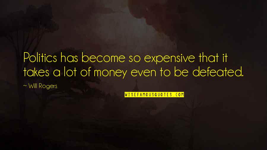Will Not Be Defeated Quotes By Will Rogers: Politics has become so expensive that it takes