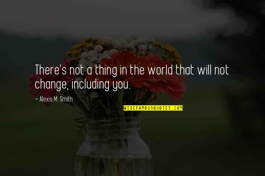 Will Not Change Quotes By Alexis M. Smith: There's not a thing in the world that