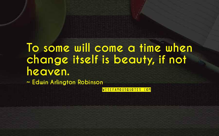 Will Not Change Quotes By Edwin Arlington Robinson: To some will come a time when change