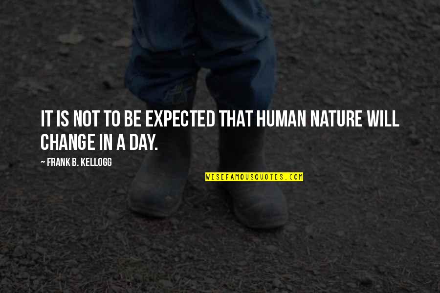 Will Not Change Quotes By Frank B. Kellogg: It is not to be expected that human