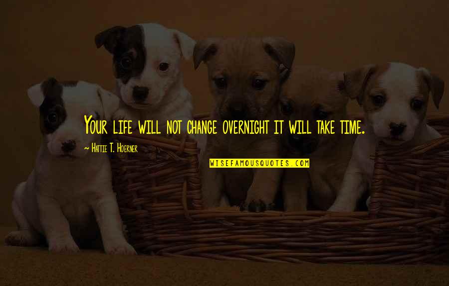 Will Not Change Quotes By Hattie T. Hoerner: Your life will not change overnight it will