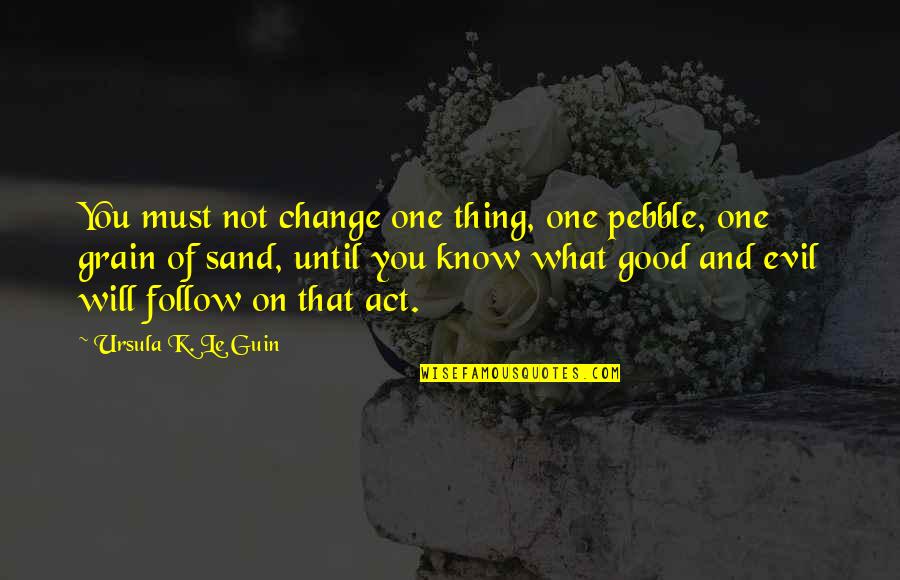 Will Not Change Quotes By Ursula K. Le Guin: You must not change one thing, one pebble,