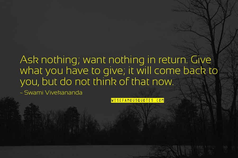 Will Not Come Back Quotes By Swami Vivekananda: Ask nothing; want nothing in return. Give what