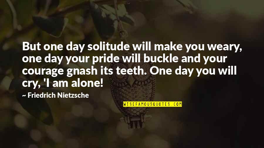 Will Not Cry Quotes By Friedrich Nietzsche: But one day solitude will make you weary,