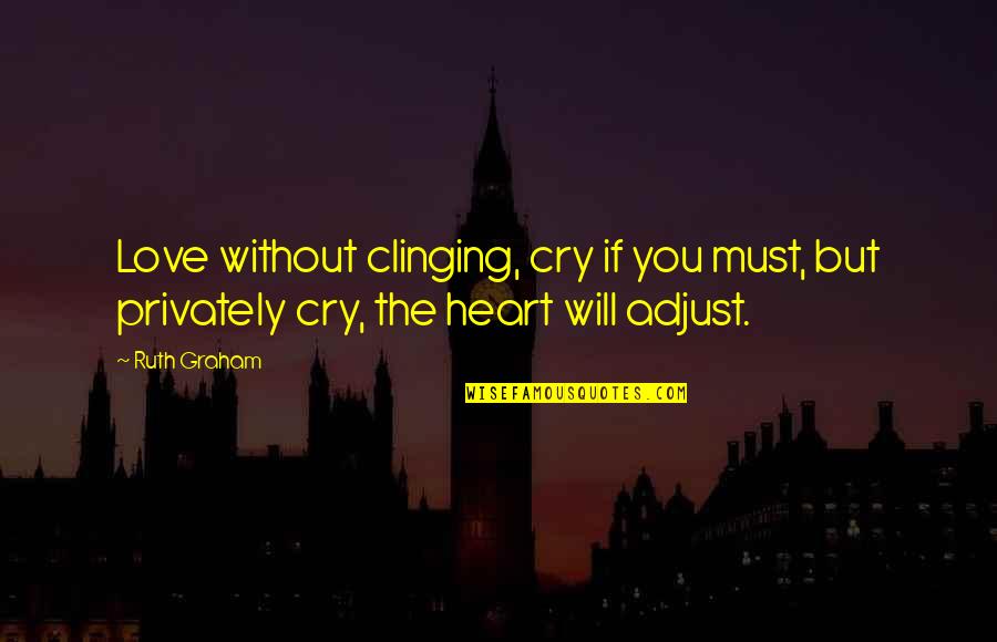 Will Not Cry Quotes By Ruth Graham: Love without clinging, cry if you must, but