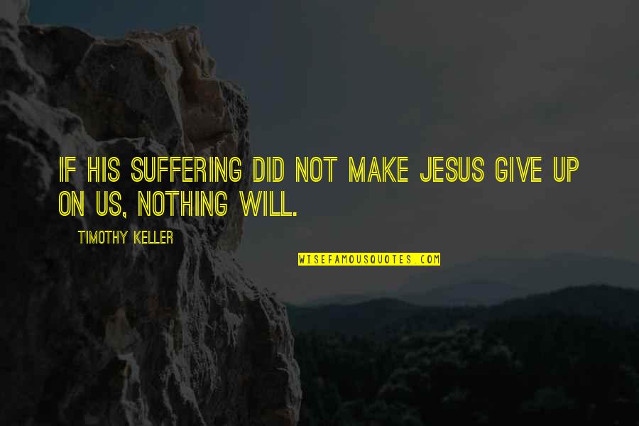 Will Not Give Up Quotes By Timothy Keller: If his suffering did not make Jesus give