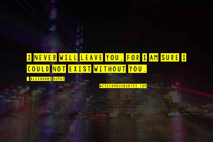 Will Not Leave You Quotes By Alexandre Dumas: I never will leave you, for I am Will Not Leave You Quotes By Alexandre Dumas: I never will leave you, for I am