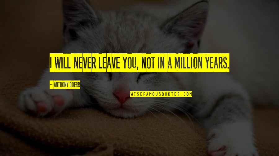 Will Not Leave You Quotes By Anthony Doerr: I will never leave you, not in a Will Not Leave You Quotes By Anthony Doerr: I will never leave you, not in a