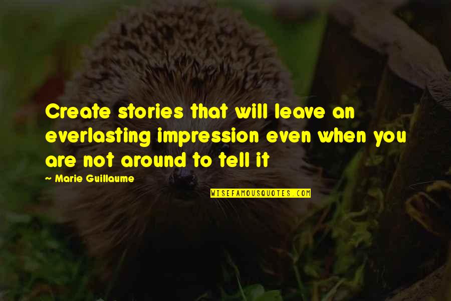 Will Not Leave You Quotes By Marie Guillaume: Create stories that will leave an everlasting impression Will Not Leave You Quotes By Marie Guillaume: Create stories that will leave an everlasting impression