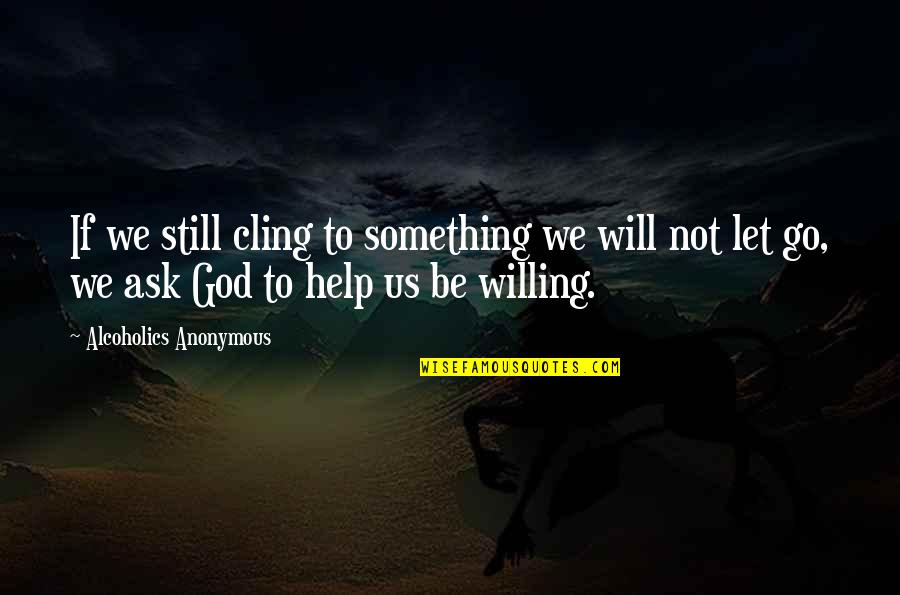 Will Not Let You Go Quotes By Alcoholics Anonymous: If we still cling to something we will