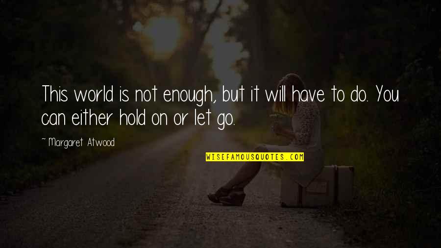 Will Not Let You Go Quotes By Margaret Atwood: This world is not enough, but it will