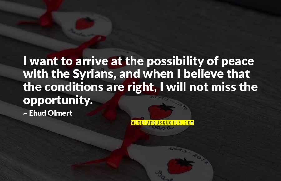 Will Not Miss You Quotes By Ehud Olmert: I want to arrive at the possibility of Will Not Miss You Quotes By Ehud Olmert: I want to arrive at the possibility of