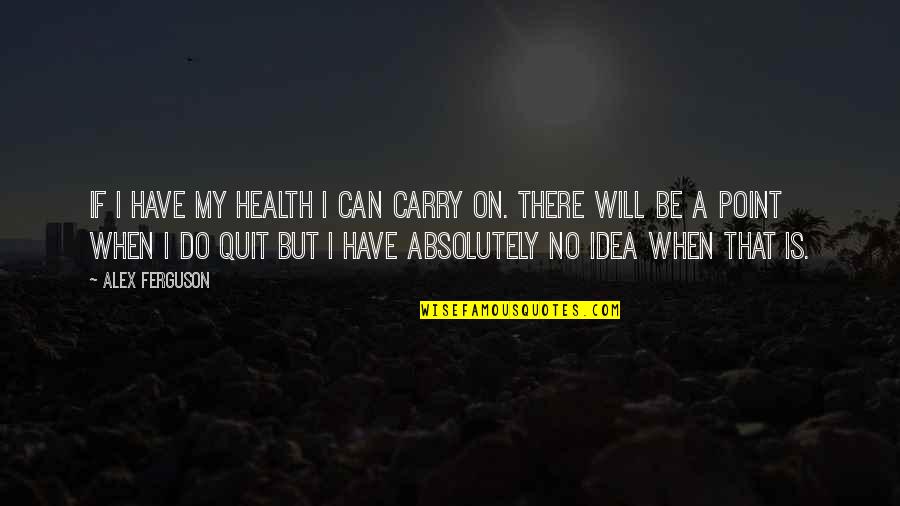 Will Not Quit Quotes By Alex Ferguson: If I have my health I can carry