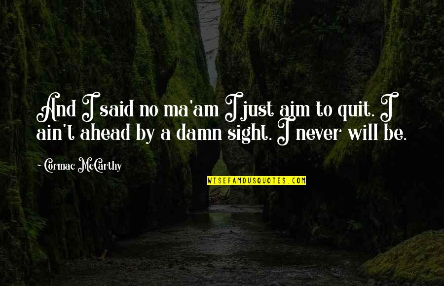 Will Not Quit Quotes By Cormac McCarthy: And I said no ma'am I just aim