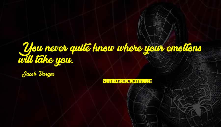 Will Not Quit Quotes By Jacob Vargas: You never quite know where your emotions will