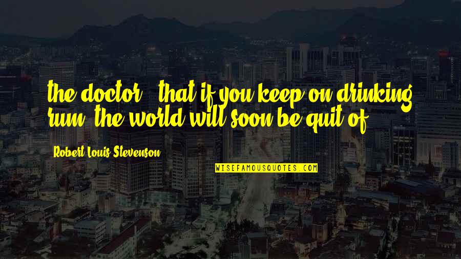 Will Not Quit Quotes By Robert Louis Stevenson: the doctor, "that if you keep on drinking
