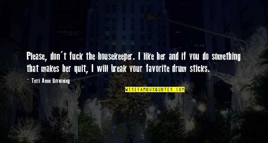 Will Not Quit Quotes By Terri Anne Browning: Please, don't fuck the housekeeper. I like her