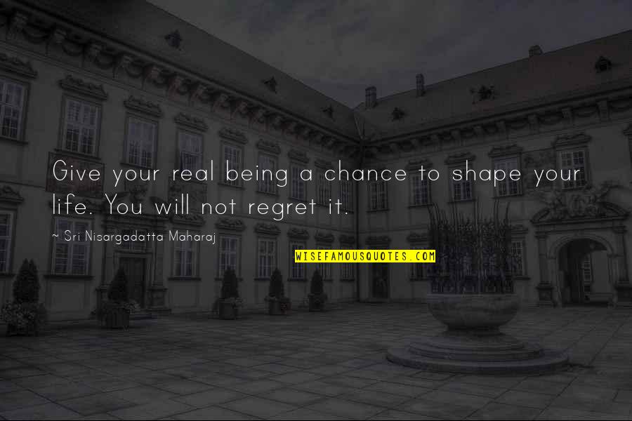 Will Not Regret Quotes By Sri Nisargadatta Maharaj: Give your real being a chance to shape