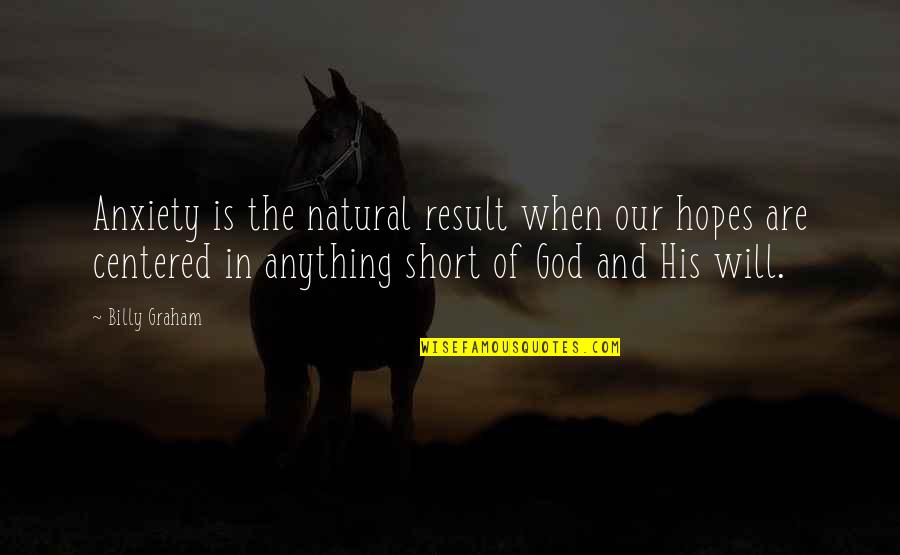 Will Of God Quotes By Billy Graham: Anxiety is the natural result when our hopes