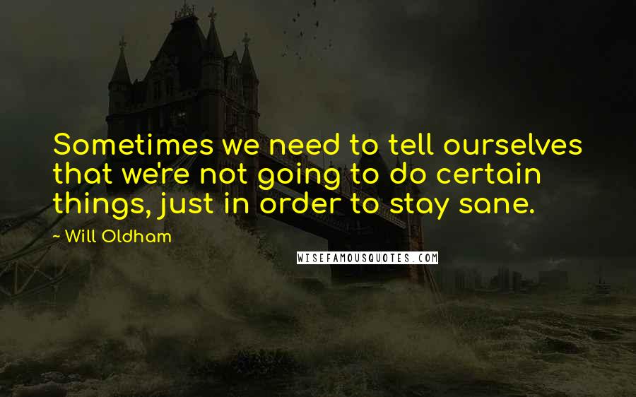 Will Oldham quotes: Sometimes we need to tell ourselves that we're not going to do certain things, just in order to stay sane. Will Oldham quotes: Sometimes we need to tell ourselves that we're not going to do certain things, just in order to stay sane.