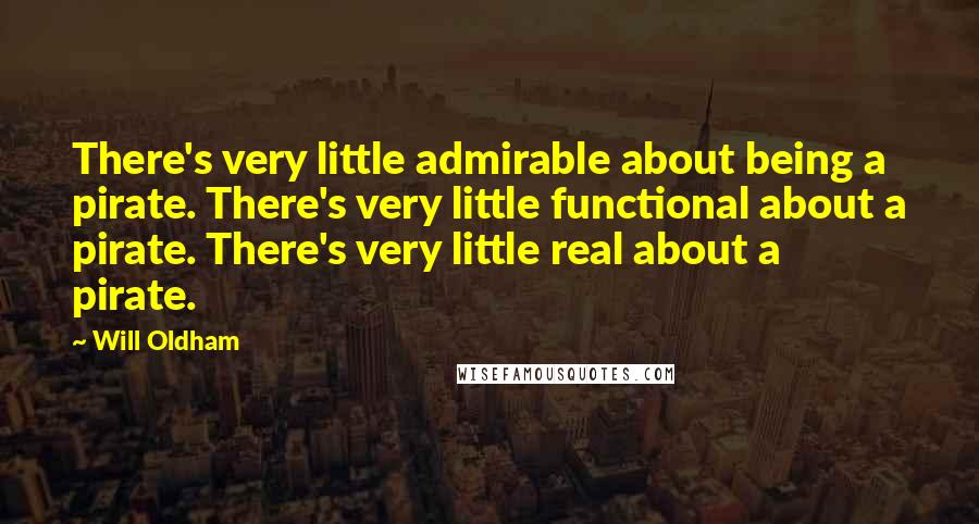 Will Oldham quotes: There's very little admirable about being a pirate. There's very little functional about a pirate. There's very little real about a pirate. Will Oldham quotes: There's very little admirable about being a pirate. There's very little functional about a pirate. There's very little real about a pirate.