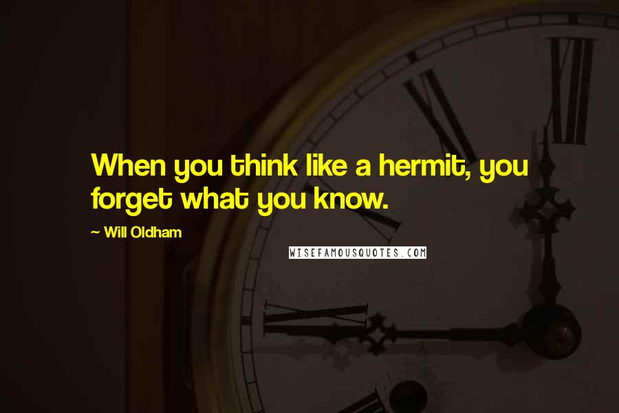 Will Oldham quotes: When you think like a hermit, you forget what you know.