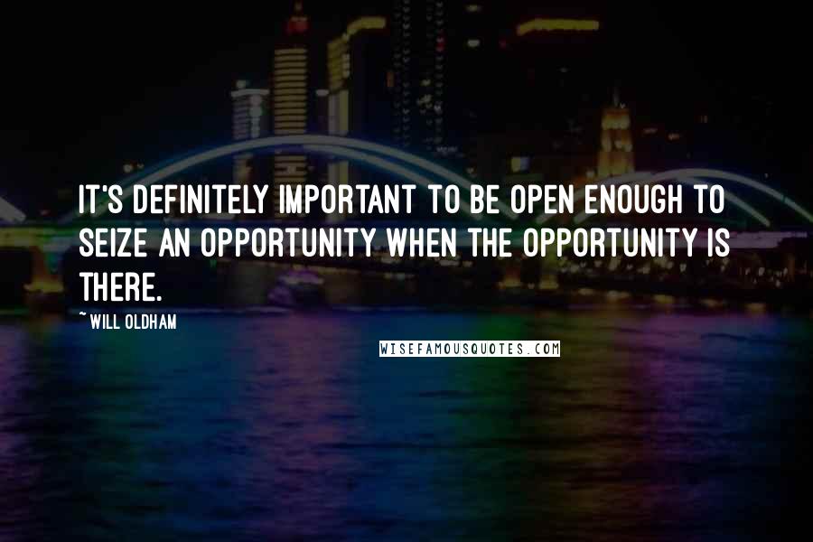 Will Oldham quotes: It's definitely important to be open enough to seize an opportunity when the opportunity is there.