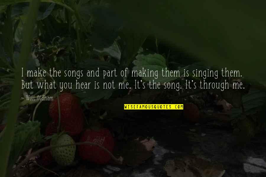 Will Oldham Quotes By Will Oldham: I make the songs and part of making Will Oldham Quotes By Will Oldham: I make the songs and part of making