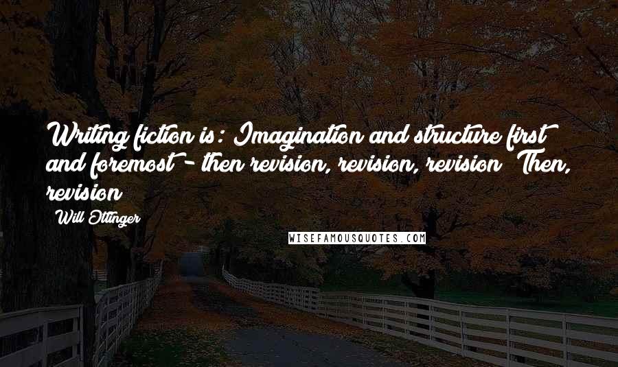 Will Ottinger quotes: Writing fiction is: Imagination and structure first and foremost - then revision, revision, revision! Then, revision!