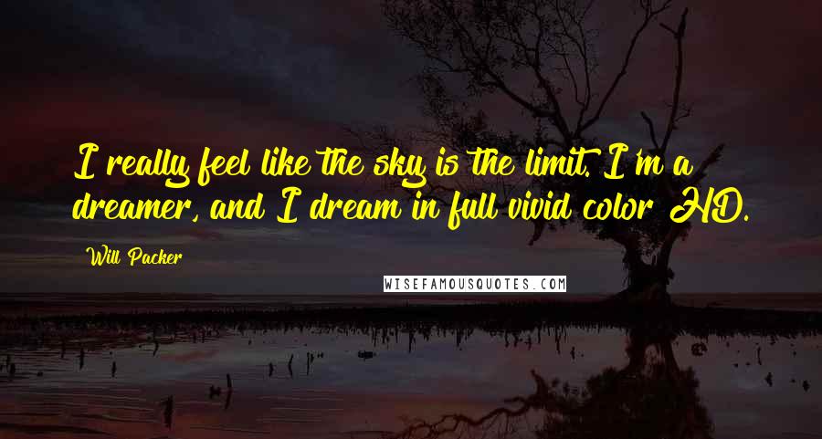 Will Packer quotes: I really feel like the sky is the limit. I'm a dreamer, and I dream in full vivid color HD.