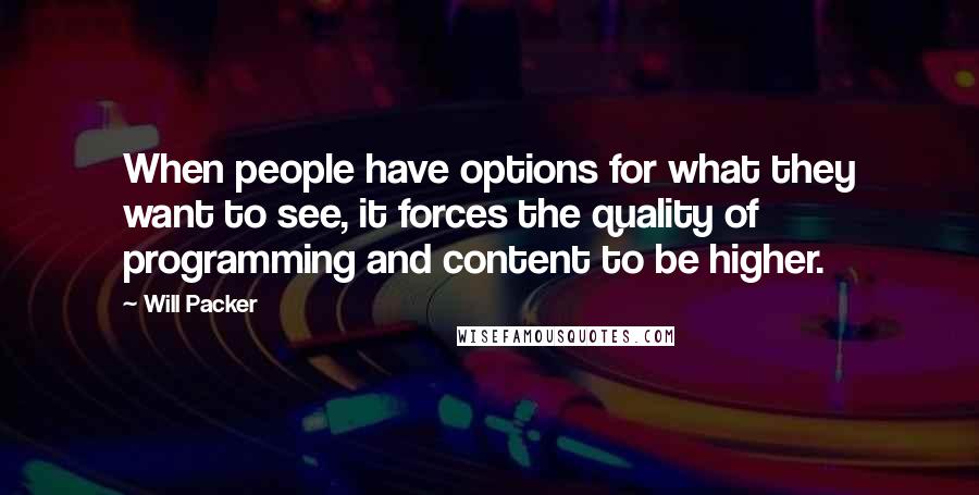 Will Packer quotes: When people have options for what they want to see, it forces the quality of programming and content to be higher.