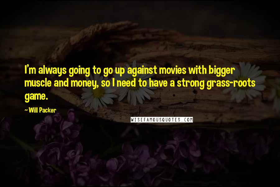 Will Packer quotes: I'm always going to go up against movies with bigger muscle and money, so I need to have a strong grass-roots game.