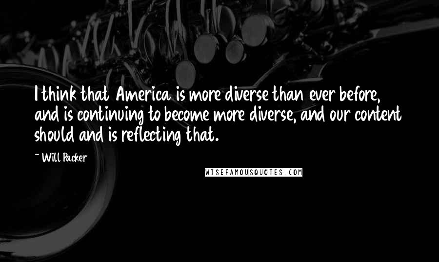 Will Packer quotes: I think that America is more diverse than ever before, and is continuing to become more diverse, and our content should and is reflecting that.