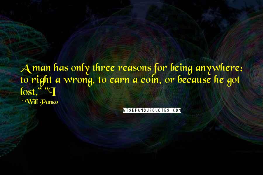 Will Panzo quotes: A man has only three reasons for being anywhere: to right a wrong, to earn a coin, or because he got lost." "I