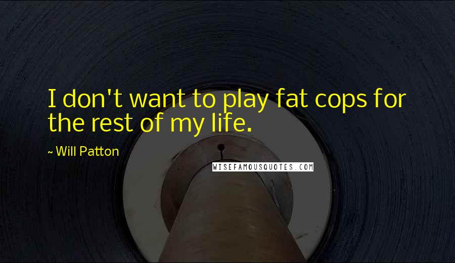 Will Patton quotes: I don't want to play fat cops for the rest of my life.