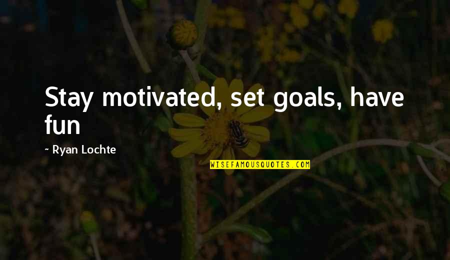 Will Pickles Quotes By Ryan Lochte: Stay motivated, set goals, have fun