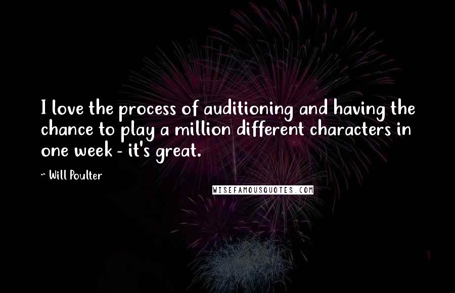 Will Poulter quotes: I love the process of auditioning and having the chance to play a million different characters in one week - it's great.