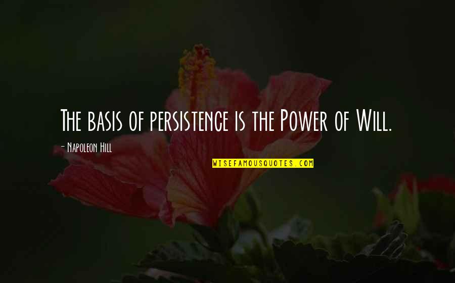 Will Power Quotes By Napoleon Hill: The basis of persistence is the Power of Will Power Quotes By Napoleon Hill: The basis of persistence is the Power of