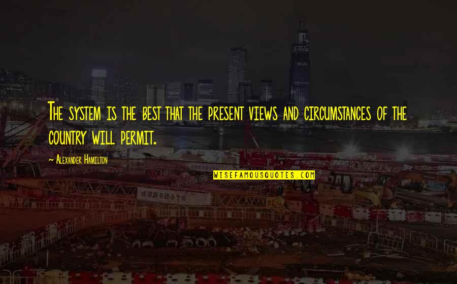 Will Quotes By Alexander Hamilton: The system is the best that the present Will Quotes By Alexander Hamilton: The system is the best that the present