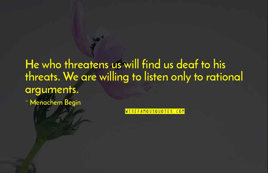Will Quotes By Menachem Begin: He who threatens us will find us deaf Will Quotes By Menachem Begin: He who threatens us will find us deaf