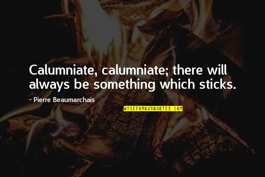 Will Quotes By Pierre Beaumarchais: Calumniate, calumniate; there will always be something which Will Quotes By Pierre Beaumarchais: Calumniate, calumniate; there will always be something which